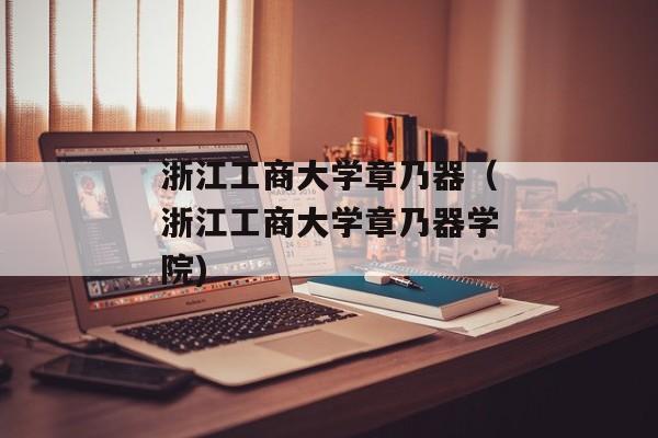 浙江工商大学章乃器（浙江工商大学章乃器学院)