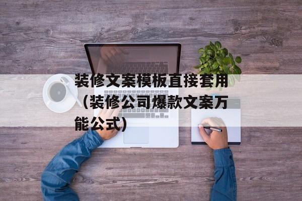 装修文案模板直接套用（装修公司爆款文案万能公式)
