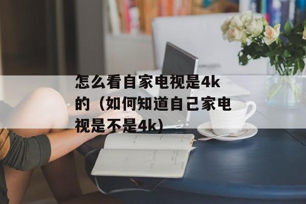 怎么看自家电视是4k的（如何知道自己家电视是不是4k)