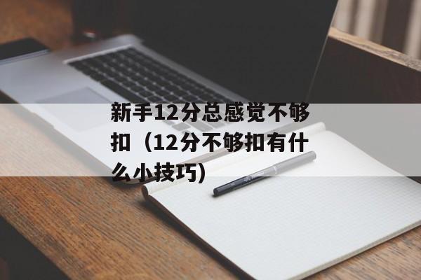 新手12分总感觉不够扣（12分不够扣有什么小技巧)