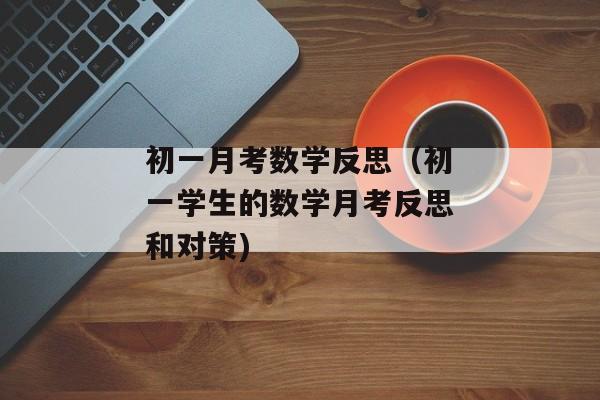 初一月考数学反思（初一学生的数学月考反思和对策)
