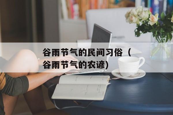 谷雨节气的民间习俗（谷雨节气的农谚)