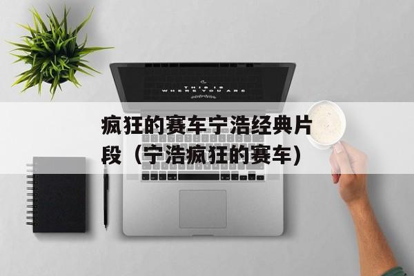 疯狂的赛车宁浩经典片段（宁浩疯狂的赛车)