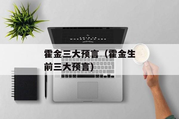 霍金三大预言（霍金生前三大预言)