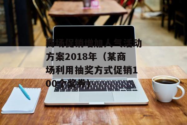 商场促销增加人气活动方案2018年（某商场利用抽奖方式促销100个奖券)