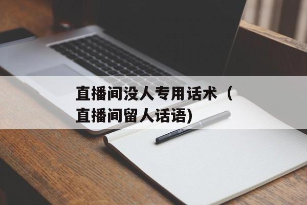 直播间没人专用话术（直播间留人话语)