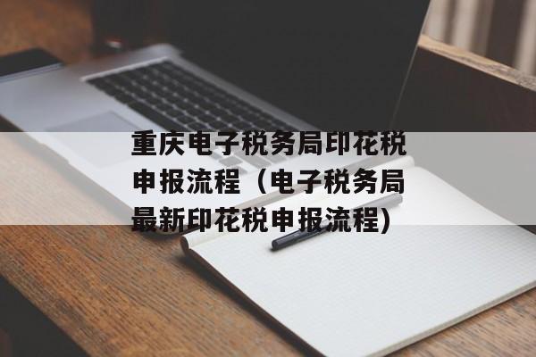 重庆电子税务局印花税申报流程（电子税务局最新印花税申报流程)