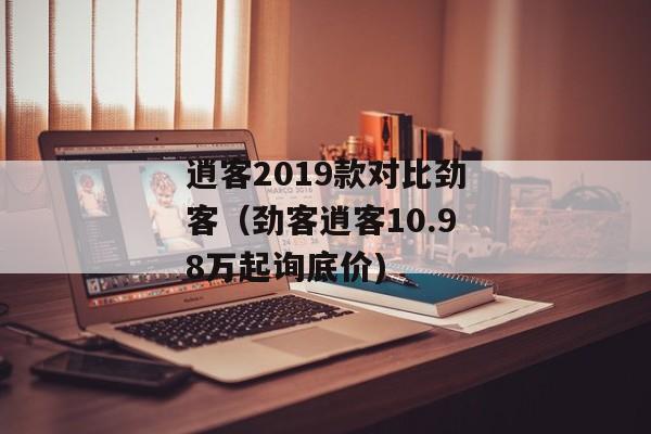 逍客2019款对比劲客（劲客逍客10.98万起询底价)