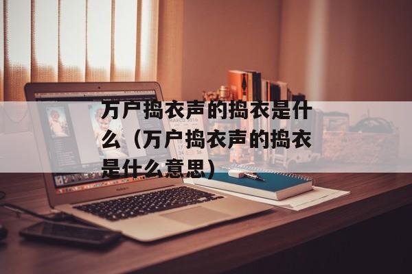 万户捣衣声的捣衣是什么（万户捣衣声的捣衣是什么意思)