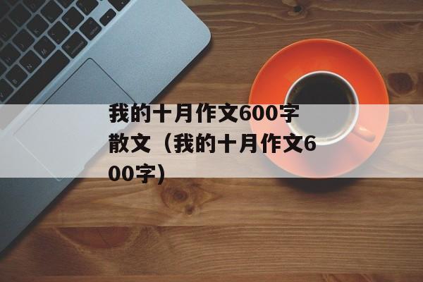 我的十月作文600字散文（我的十月作文600字)