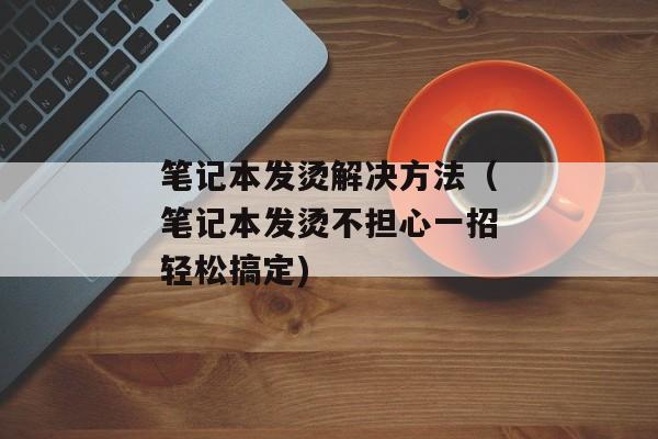 笔记本发烫解决方法（笔记本发烫不担心一招轻松搞定)