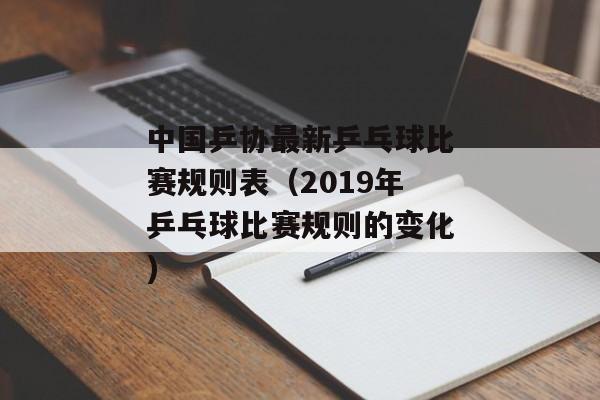 中国乒协最新乒乓球比赛规则表（2019年乒乓球比赛规则的变化)