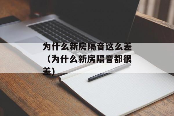 为什么新房隔音这么差（为什么新房隔音都很差)