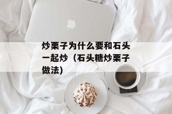 炒栗子为什么要和石头一起炒（石头糖炒栗子做法)