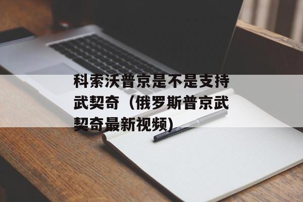 科索沃普京是不是支持武契奇（俄罗斯普京武契奇最新视频)