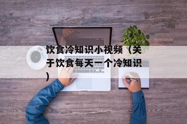 饮食冷知识小视频（关于饮食每天一个冷知识)