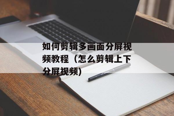 如何剪辑多画面分屏视频教程（怎么剪辑上下分屏视频)