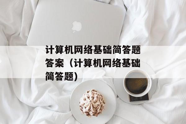 计算机网络基础简答题答案（计算机网络基础简答题)