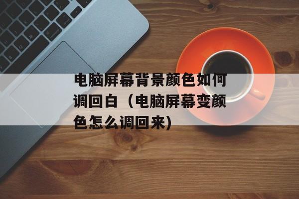 电脑屏幕背景颜色如何调回白（电脑屏幕变颜色怎么调回来)