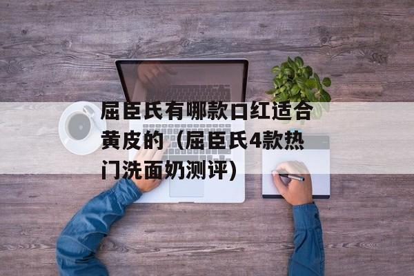 屈臣氏有哪款口红适合黄皮的（屈臣氏4款热门洗面奶测评)