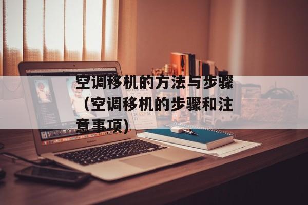空调移机的方法与步骤（空调移机的步骤和注意事项)