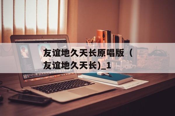 友谊地久天长原唱版（友谊地久天长)_1