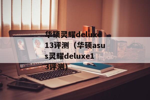 华硕灵耀deluxe13评测（华硕asus灵耀deluxe13评测)