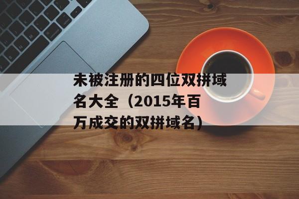 未被注册的四位双拼域名大全（2015年百万成交的双拼域名)