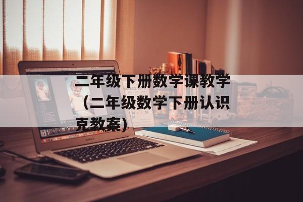 二年级下册数学课教学（二年级数学下册认识克教案)