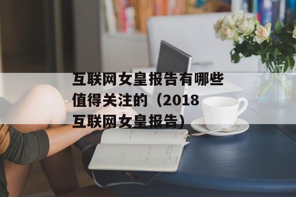 互联网女皇报告有哪些值得关注的（2018互联网女皇报告)