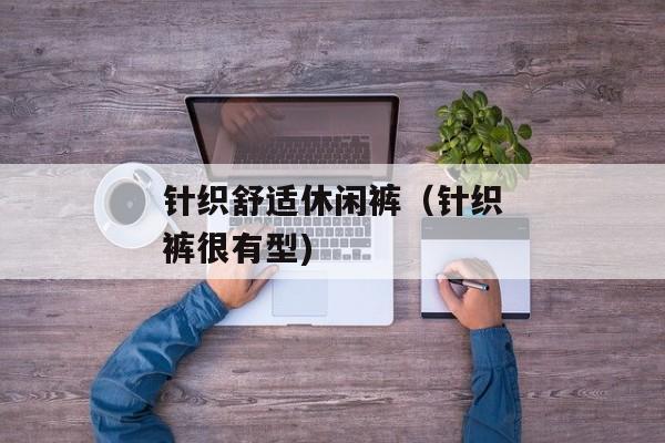 针织舒适休闲裤（针织裤很有型)