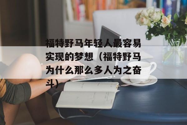 福特野马年轻人最容易实现的梦想（福特野马为什么那么多人为之奋斗)