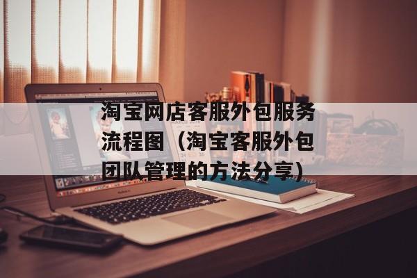淘宝网店客服外包服务流程图（淘宝客服外包团队管理的方法分享)