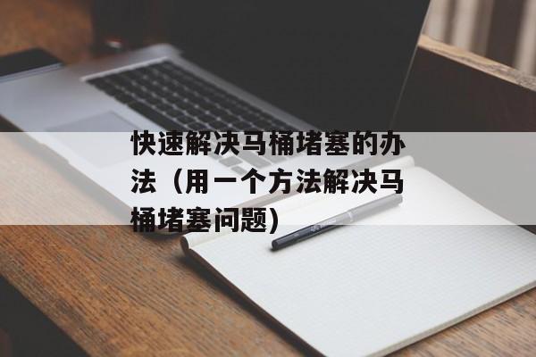 快速解决马桶堵塞的办法（用一个方法解决马桶堵塞问题)