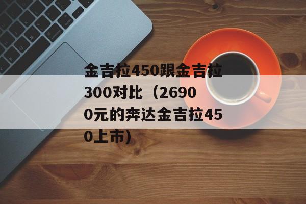 金吉拉450跟金吉拉300对比（26900元的奔达金吉拉450上市)