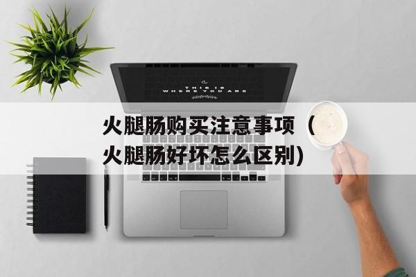 火腿肠购买注意事项（火腿肠好坏怎么区别)
