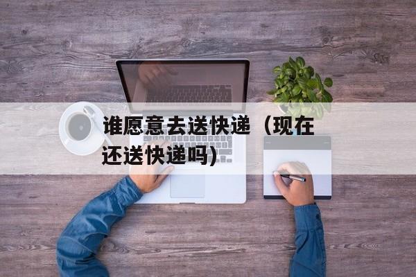谁愿意去送快递（现在还送快递吗)