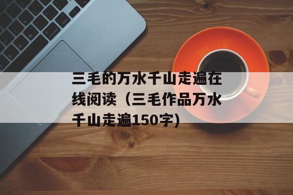 三毛的万水千山走遍在线阅读（三毛作品万水千山走遍150字)