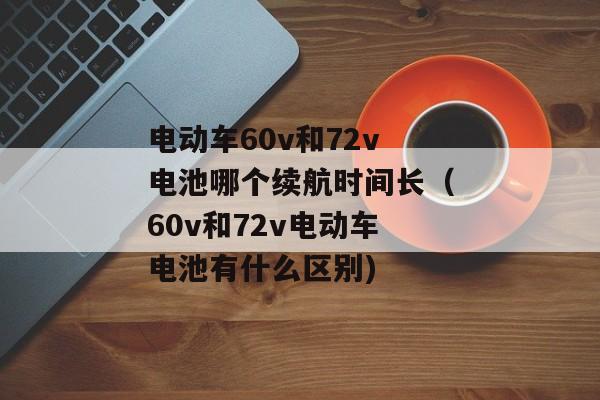 电动车60v和72v电池哪个续航时间长（60v和72v电动车电池有什么区别)