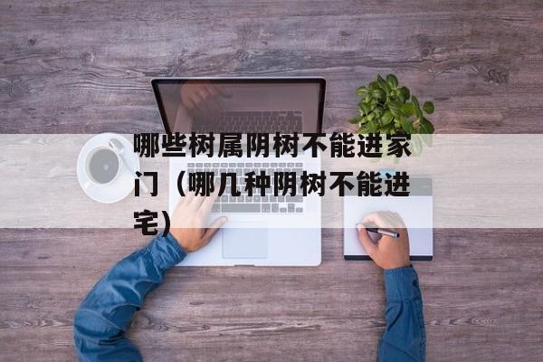 哪些树属阴树不能进家门（哪几种阴树不能进宅)