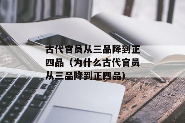 古代官员从三品降到正四品（为什么古代官员从三品降到正四品)