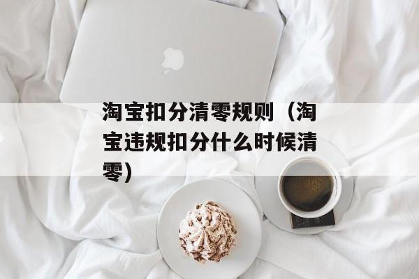 淘宝扣分清零规则（淘宝违规扣分什么时候清零)