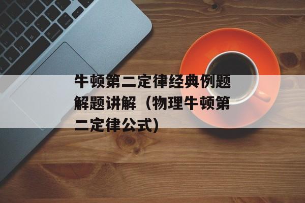 牛顿第二定律经典例题解题讲解（物理牛顿第二定律公式)