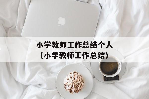 小学教师工作总结个人（小学教师工作总结)