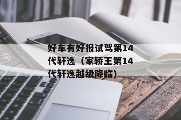 好车有好报试驾第14代轩逸（家轿王第14代轩逸越级降临)
