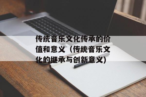 传统音乐文化传承的价值和意义（传统音乐文化的继承与创新意义)