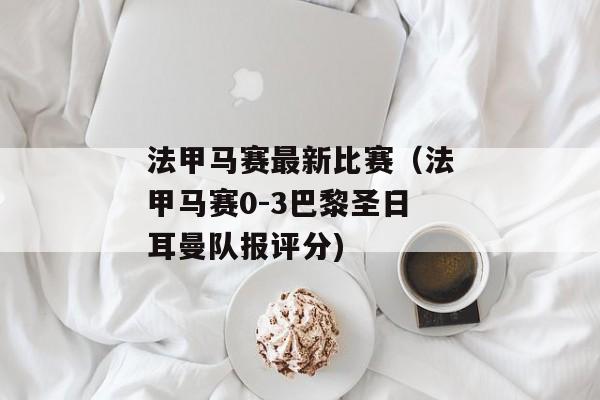 法甲马赛最新比赛（法甲马赛0-3巴黎圣日耳曼队报评分)