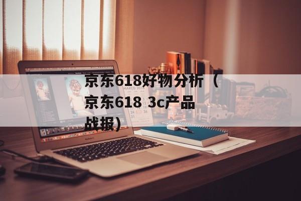 京东618好物分析（京东618 3c产品战报)