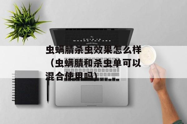 虫螨腈杀虫效果怎么样（虫螨腈和杀虫单可以混合使用吗)