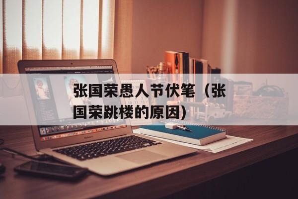 张国荣愚人节伏笔（张国荣跳楼的原因)